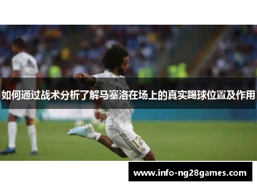 如何通过战术分析了解马塞洛在场上的真实踢球位置及作用