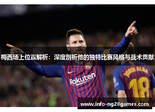 梅西场上位置解析：深度剖析他的独特比赛风格与战术贡献