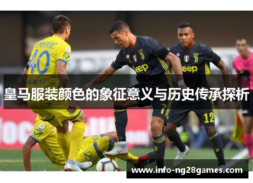 皇马服装颜色的象征意义与历史传承探析