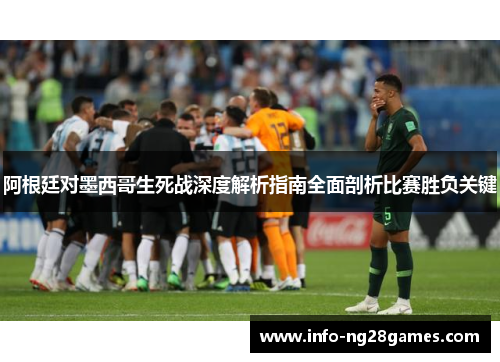 阿根廷对墨西哥生死战深度解析指南全面剖析比赛胜负关键