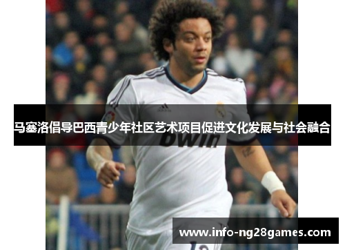 马塞洛倡导巴西青少年社区艺术项目促进文化发展与社会融合