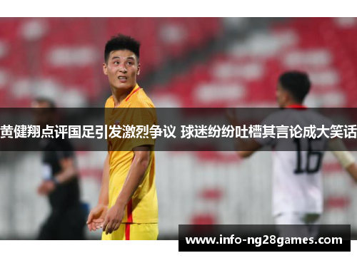 黄健翔点评国足引发激烈争议 球迷纷纷吐槽其言论成大笑话