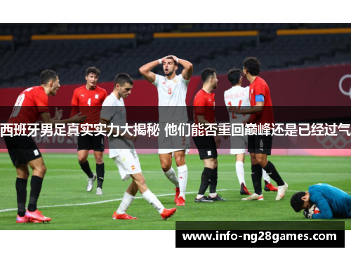 西班牙男足真实实力大揭秘 他们能否重回巅峰还是已经过气