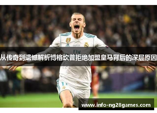 从传奇到遗憾解析博格坎普拒绝加盟皇马背后的深层原因