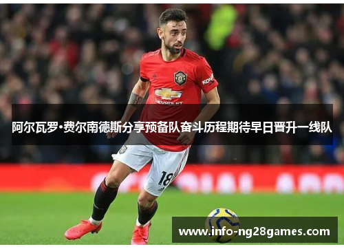 阿尔瓦罗·费尔南德斯分享预备队奋斗历程期待早日晋升一线队