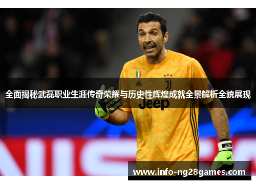 全面揭秘武磊职业生涯传奇荣耀与历史性辉煌成就全景解析全貌展现
