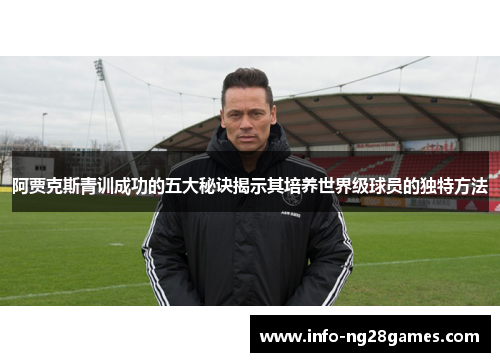 阿贾克斯青训成功的五大秘诀揭示其培养世界级球员的独特方法