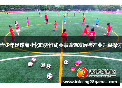 青少年足球商业化趋势推动赛事蓬勃发展与产业升级探讨