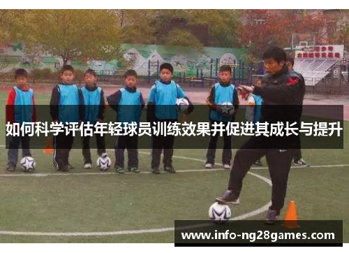 如何科学评估年轻球员训练效果并促进其成长与提升