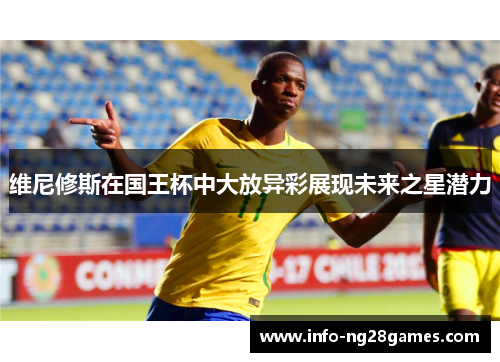 维尼修斯在国王杯中大放异彩展现未来之星潜力