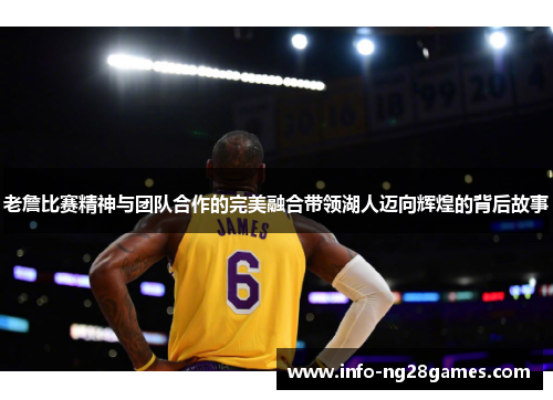 老詹比赛精神与团队合作的完美融合带领湖人迈向辉煌的背后故事